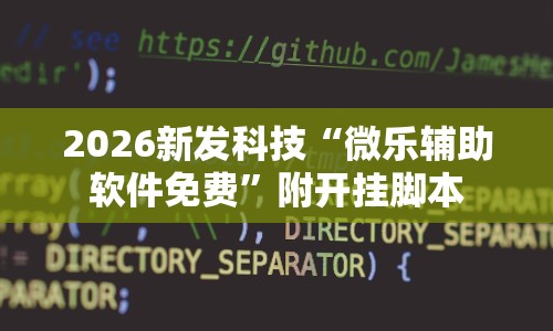 2026新发科技“微乐辅助软件免费”附开挂脚本
