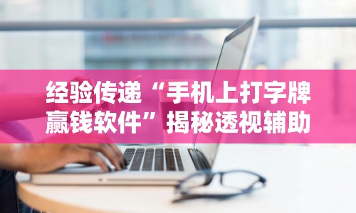 经验传递“手机上打字牌赢钱软件”揭秘透视辅助万能挂