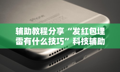 辅助教程分享“发红包埋雷有什么技巧”科技辅助神器手机