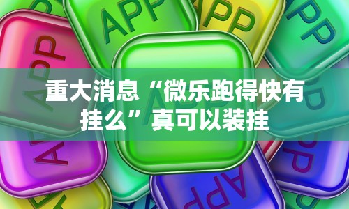 重大消息“微乐跑得快有挂么”真可以装挂