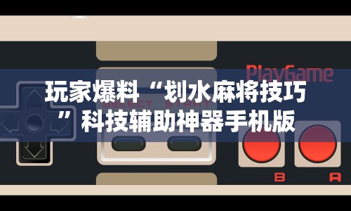 玩家爆料“划水麻将技巧”科技辅助神器手机版