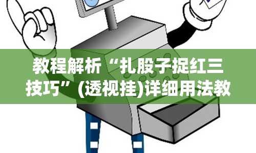 教程解析“扎股子捉红三技巧”(透视挂)详细用法教程