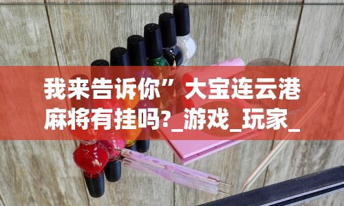 我来告诉你”大宝连云港麻将有挂吗?_游戏_玩家_工具