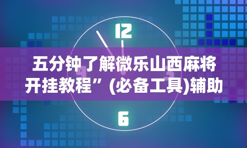 五分钟了解微乐山西麻将开挂教程”(必备工具)辅助教学
