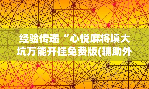 经验传递“心悦麻将填大坑万能开挂免费版(辅助外挂+教程) 