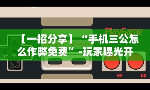 【一招分享】“手机三公怎么作弊免费”-玩家曝光开挂流程