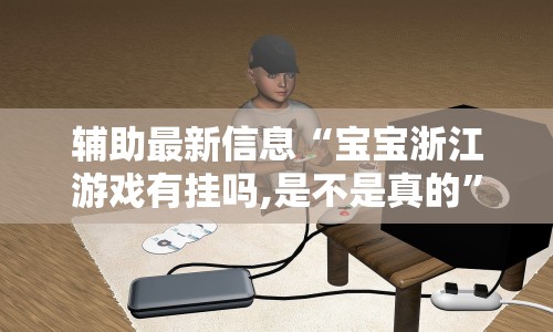 辅助最新信息“宝宝浙江游戏有挂吗,是不是真的”科技辅助神器手机