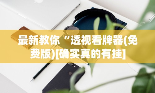 最新教你“透视看牌器(免费版)[确实真的有挂]