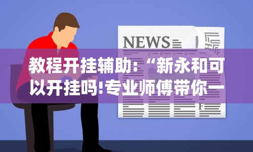 教程开挂辅助:“新永和可以开挂吗!专业师傅带你一起了解(确实有挂)