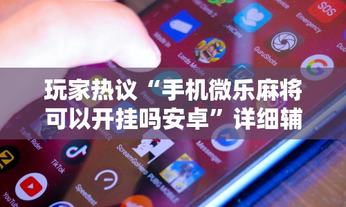 玩家热议“手机微乐麻将可以开挂吗安卓”详细辅助教程分享