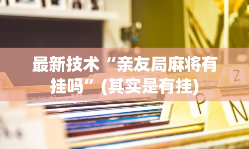 最新技术“亲友局麻将有挂吗”(其实是有挂)