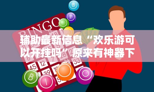 辅助最新信息“欢乐游可以开挂吗”原来有神器下载!
