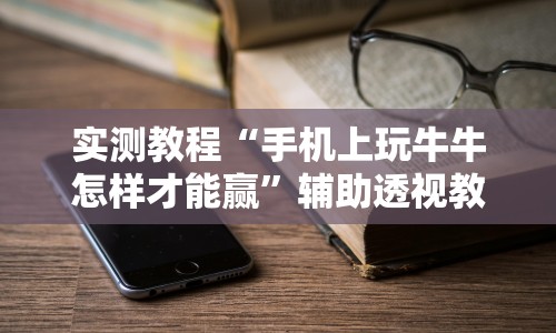实测教程“手机上玩牛牛怎样才能赢”辅助透视教程
