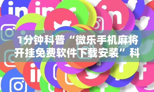 1分钟科普“微乐手机麻将开挂免费软件下载安装”科技辅助神器手机版
