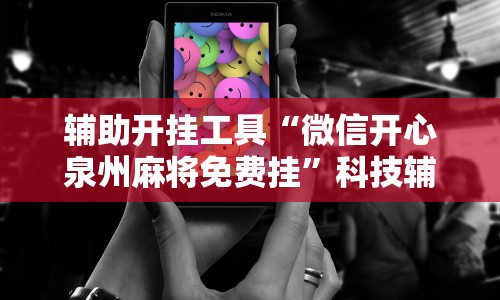 辅助开挂工具“微信开心泉州麻将免费挂”科技辅助神器手机版教程