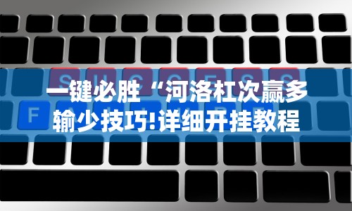 一键必胜“河洛杠次赢多输少技巧!详细开挂教程