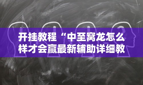 开挂教程“中至窝龙怎么样才会赢最新辅助详细教程