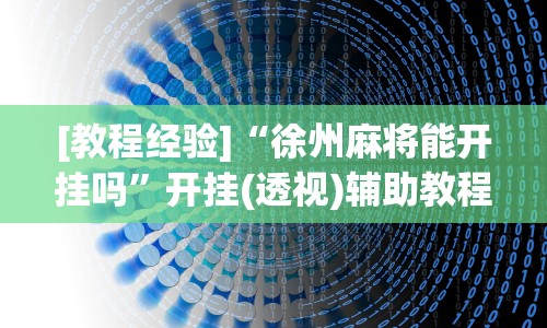 [教程经验]“徐州麻将能开挂吗”开挂(透视)辅助教程