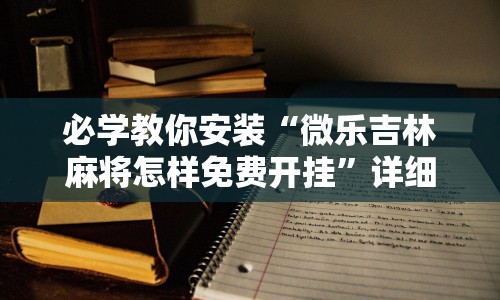 必学教你安装“微乐吉林麻将怎样免费开挂”详细辅助教程分享