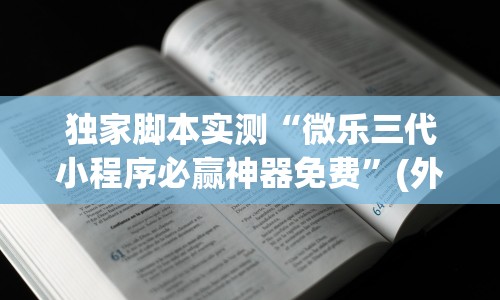 独家脚本实测“微乐三代小程序必赢神器免费”(外卦神器下载)