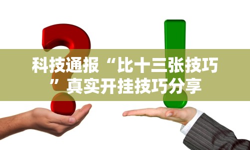 科技通报“比十三张技巧”真实开挂技巧分享