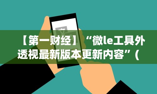 【第一财经】“微le工具外透视最新版本更新内容”(原来确实是有插件)