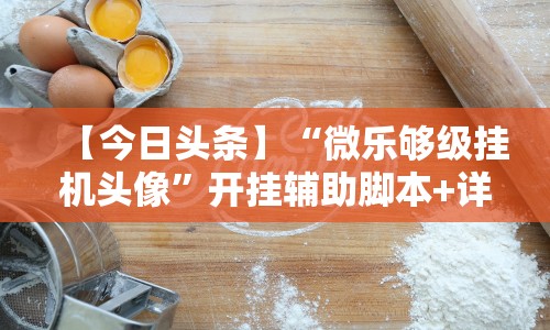 【今日头条】“微乐够级挂机头像”开挂辅助脚本+详细开挂