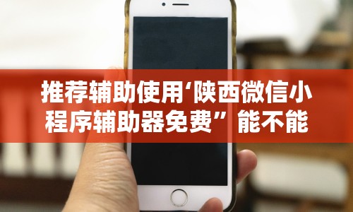 推荐辅助使用‘陕西微信小程序辅助器免费”能不能开挂!