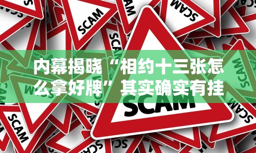 内幕揭晓“相约十三张怎么拿好牌”其实确实有挂