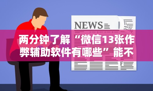 两分钟了解“微信13张作弊辅助软件有哪些”能不能开挂!