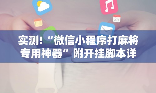 实测!“微信小程序打麻将专用神器”附开挂脚本详细教程