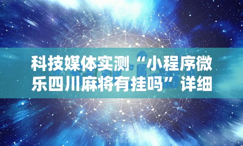 科技媒体实测“小程序微乐四川麻将有挂吗”详细分享装挂步骤