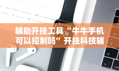 辅助开挂工具“牛牛手机可以控制吗”开挂科技辅助神器手机