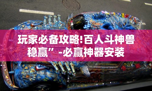 玩家必备攻略!百人斗神兽稳赢”-必赢神器安装