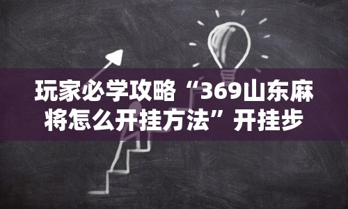 玩家必学攻略“369山东麻将怎么开挂方法”开挂步骤方法